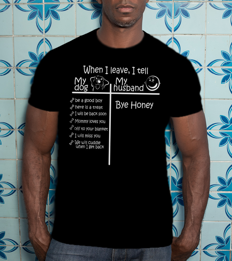 When I Leave I Tell My Dog Be A Good Boy And Bye Honey To My Husband T-Shirt