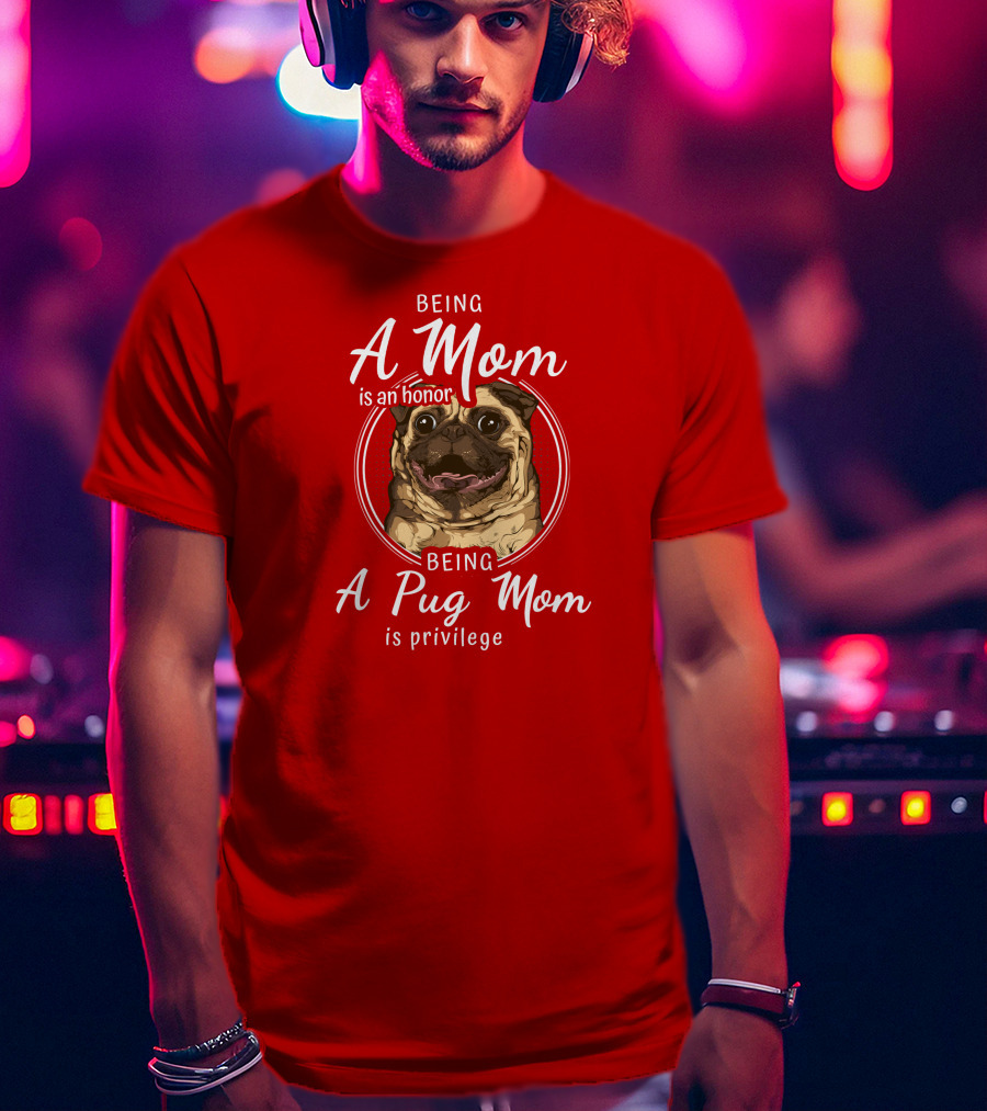 Being A Mom Is An Honor Being A Pug Mom Is Privilege Pug T-Shirt