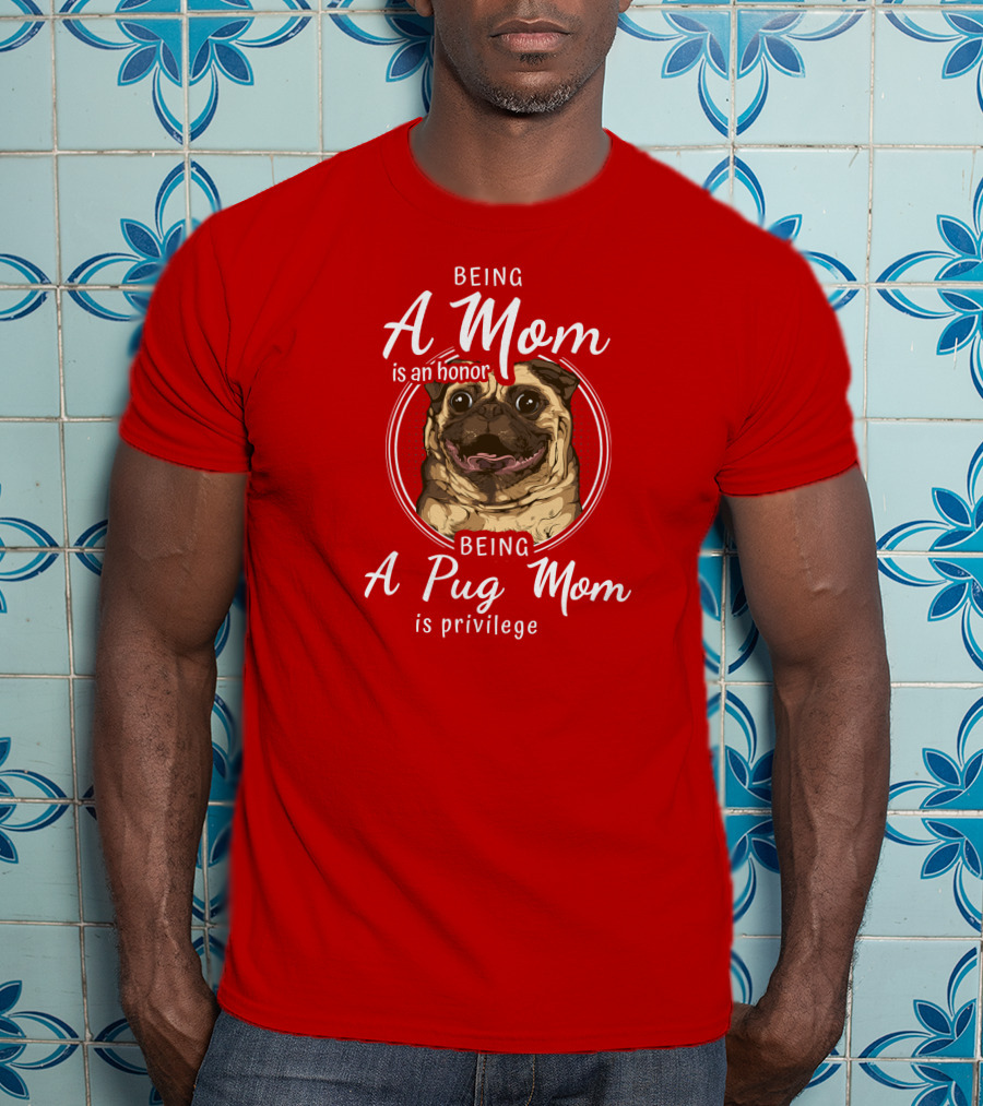 Being A Mom Is An Honor Being A Pug Mom Is Privilege Pug T-Shirt