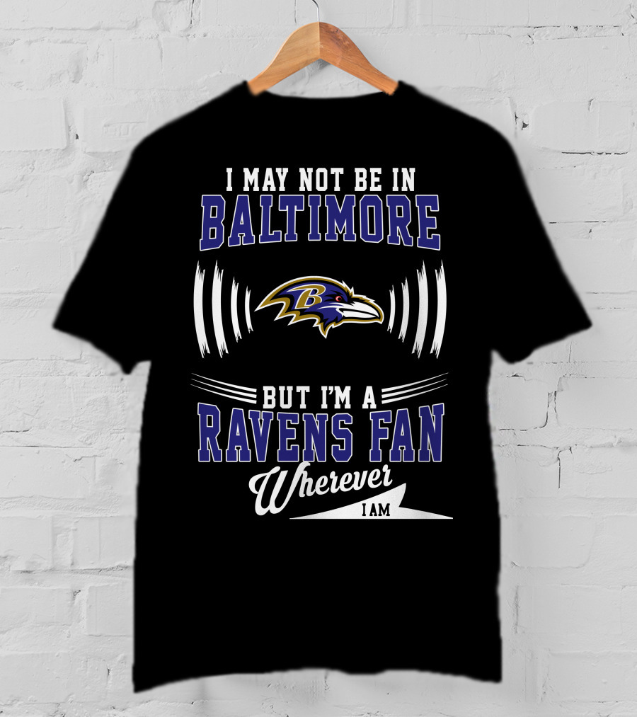 I May Not Be In Baltimore But I'm A Ravens Fan Wherever I Am T-Shirt