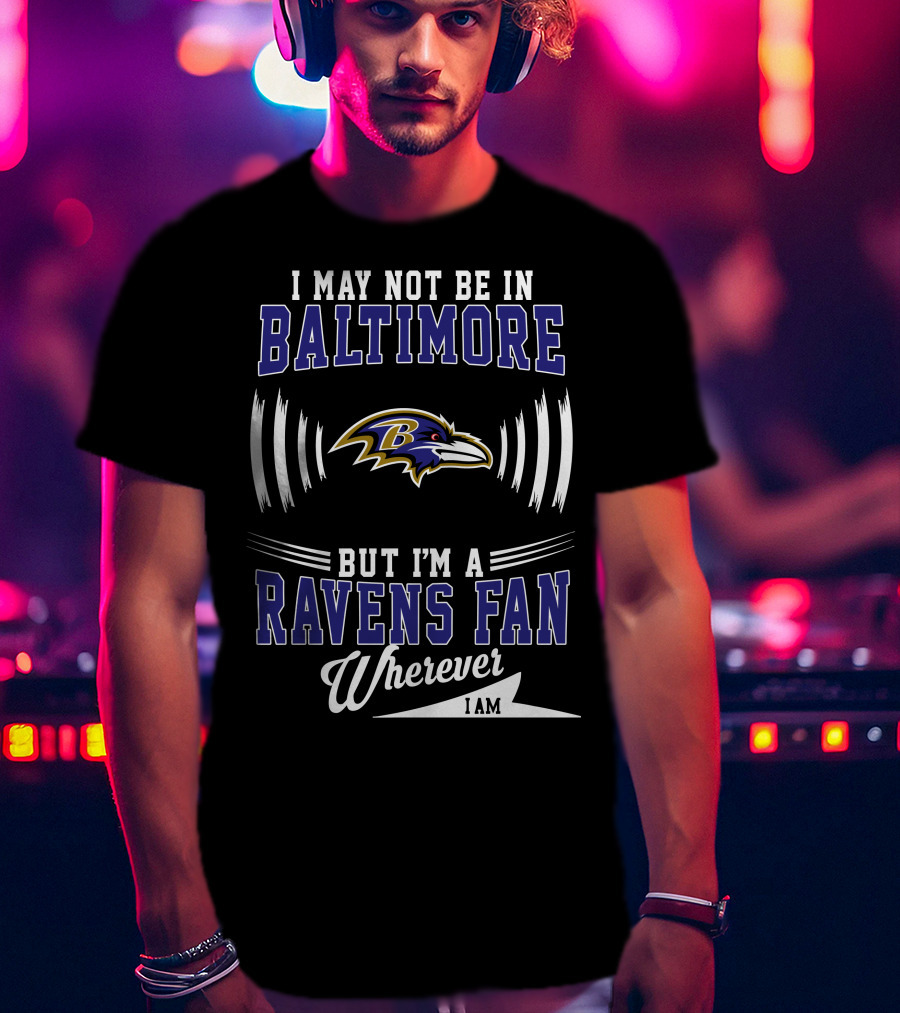 I May Not Be In Baltimore But I'm A Ravens Fan Wherever I Am T-Shirt