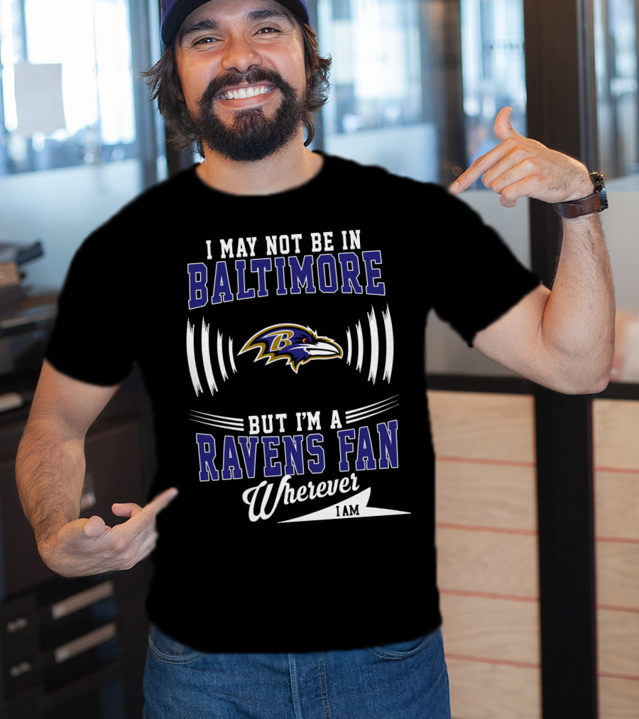 I May Not Be In Baltimore But I'm A Ravens Fan Wherever I Am T-Shirt