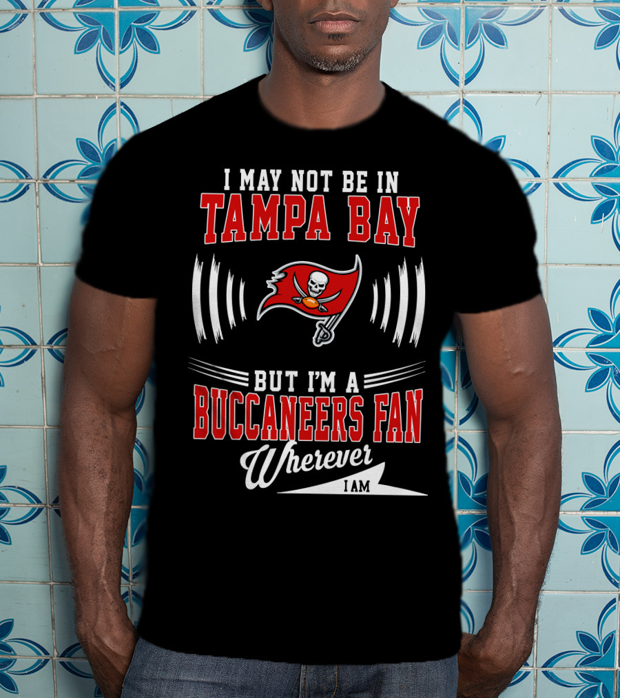 I May Not Be In Tampa Bay But I'm A Buccaneers Fan Wherever I Am T-Shirt
