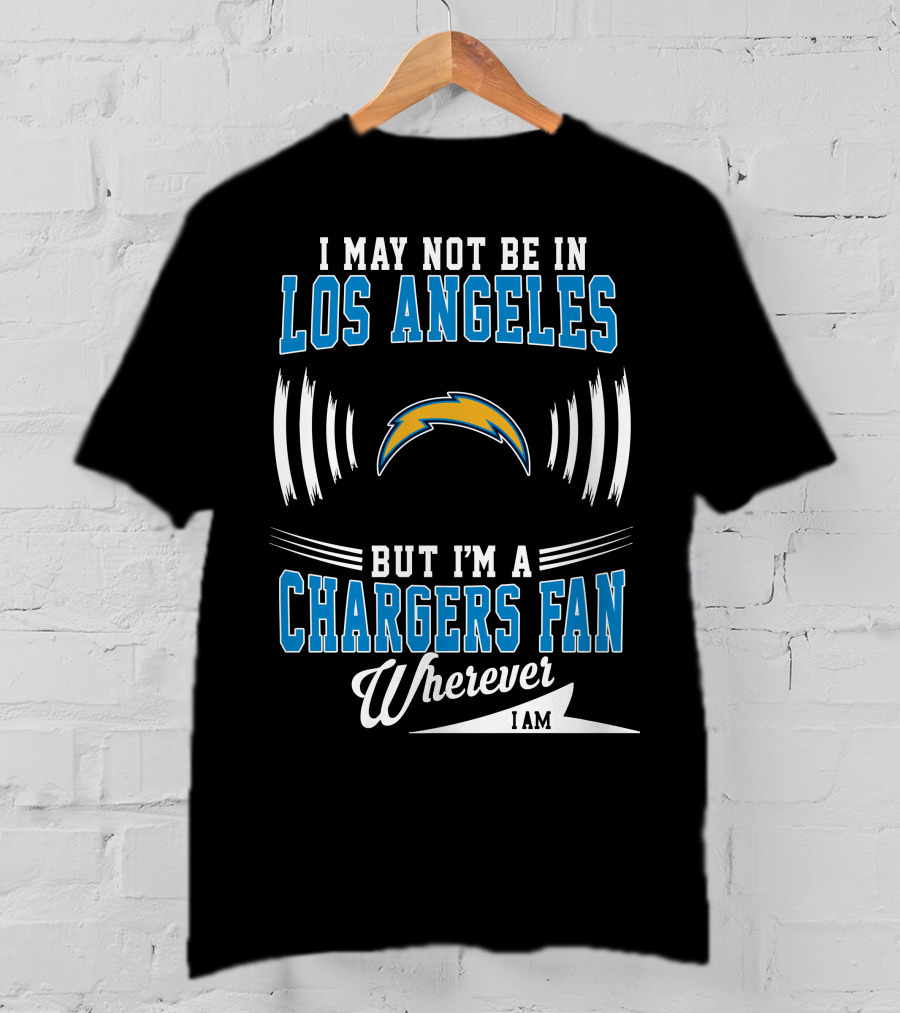 I May Not Be In Los Angeles But I'm A Chargers Fan Wherever I Am T-Shirt