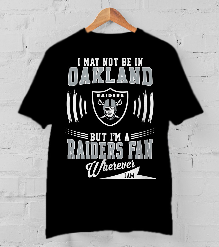 I May Not Be In Oakland Raiders Fan Wherever I Am T-Shirt