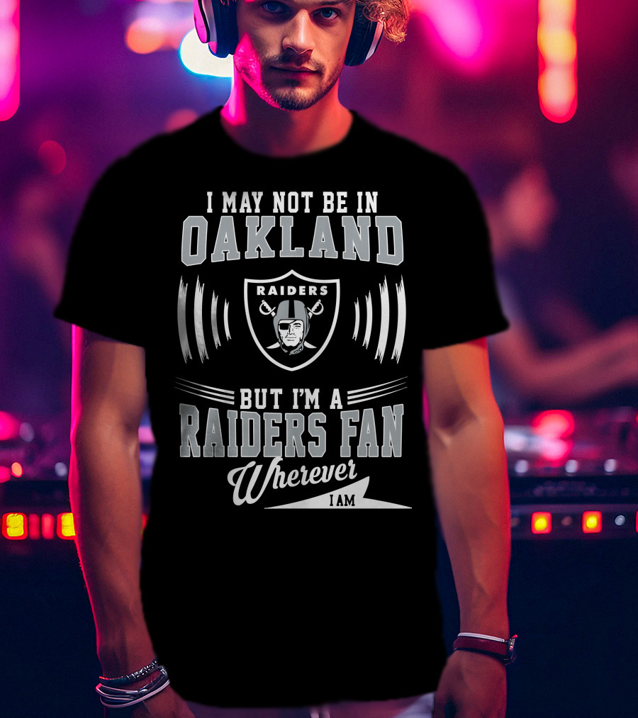 I May Not Be In Oakland Raiders Fan Wherever I Am T-Shirt