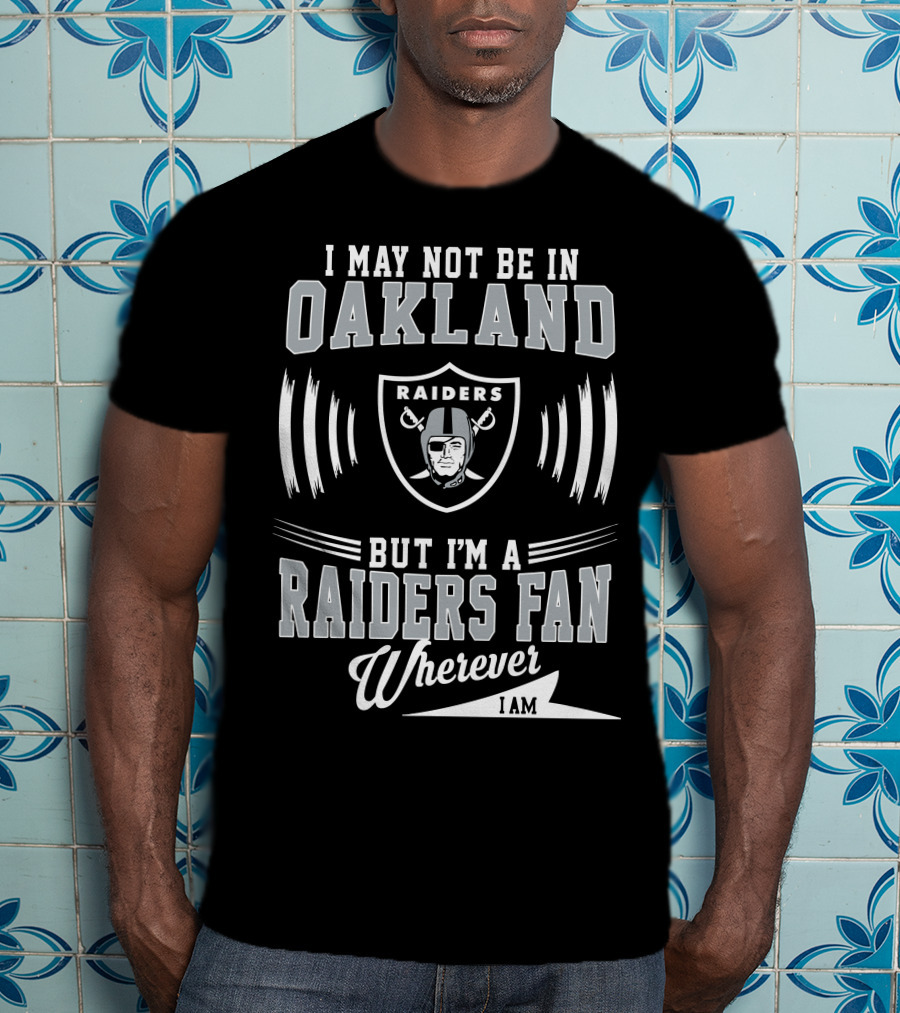 I May Not Be In Oakland Raiders Fan Wherever I Am T-Shirt