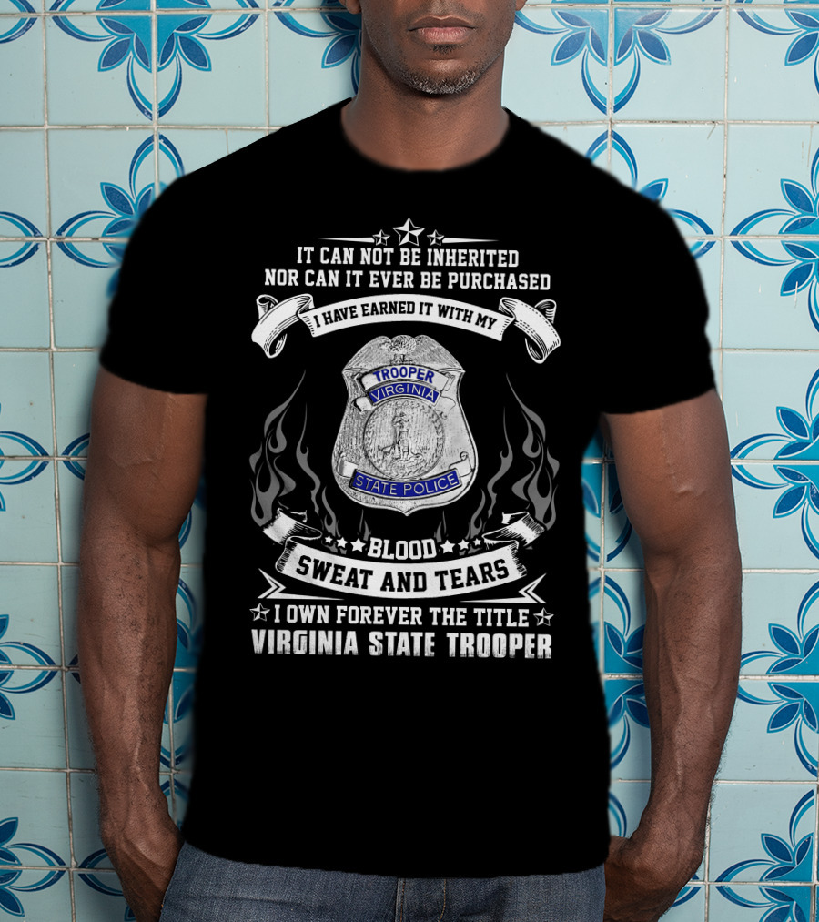 I Have Earned It With My Blood Sweat And Tears I Own Forever The Title Virginia State Trooper T-Shirt