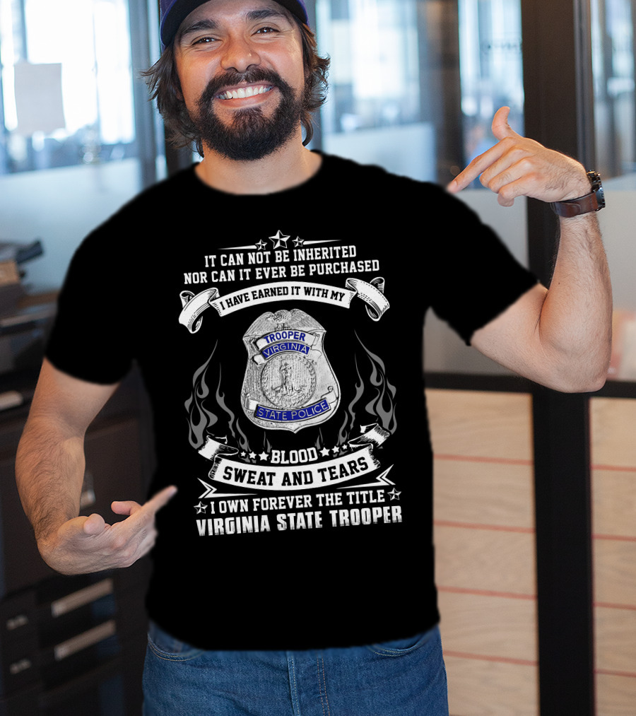 I Have Earned It With My Blood Sweat And Tears I Own Forever The Title Virginia State Trooper T-Shirt