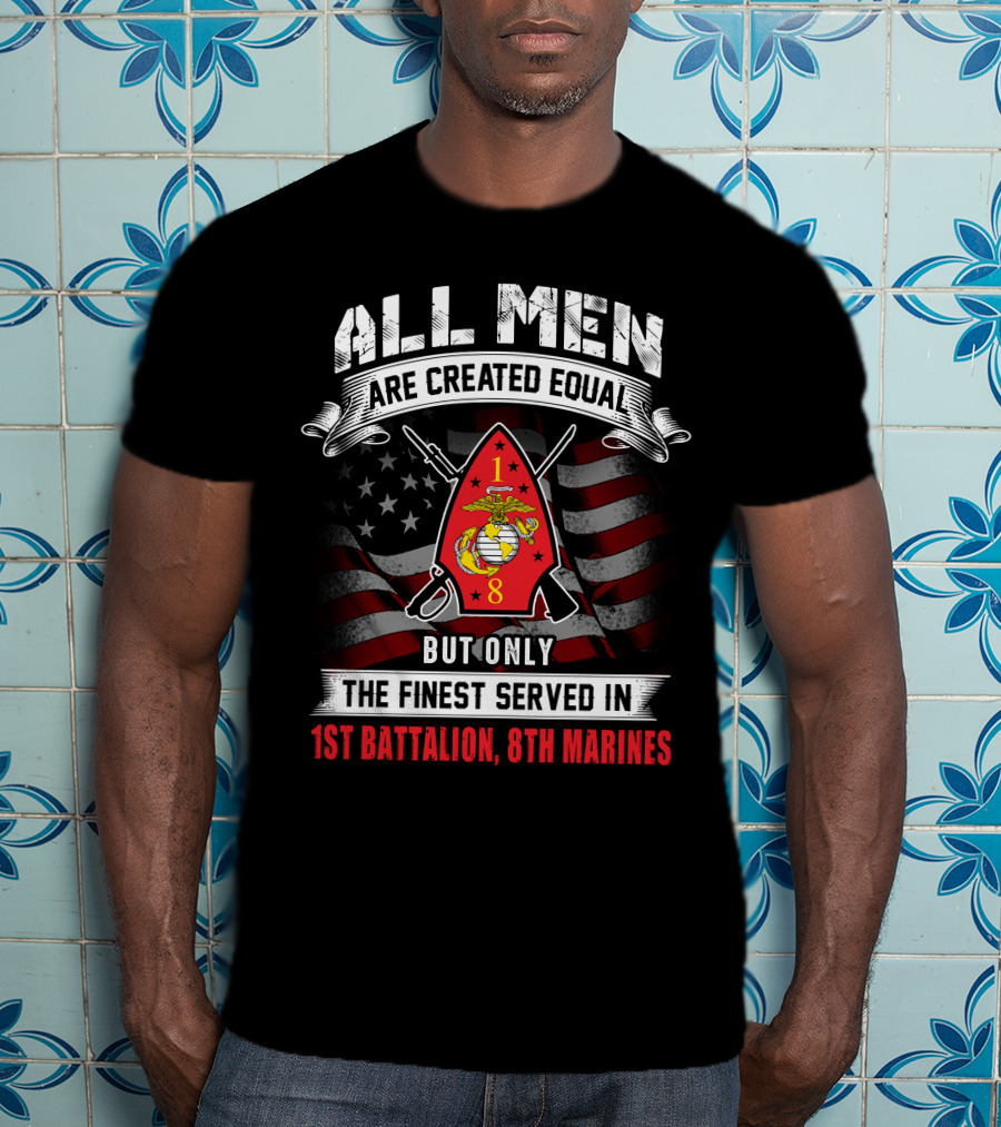 All Men Are Created Equal But Only The Finest Served In 1st Battalion 8th Marines T-Shirt