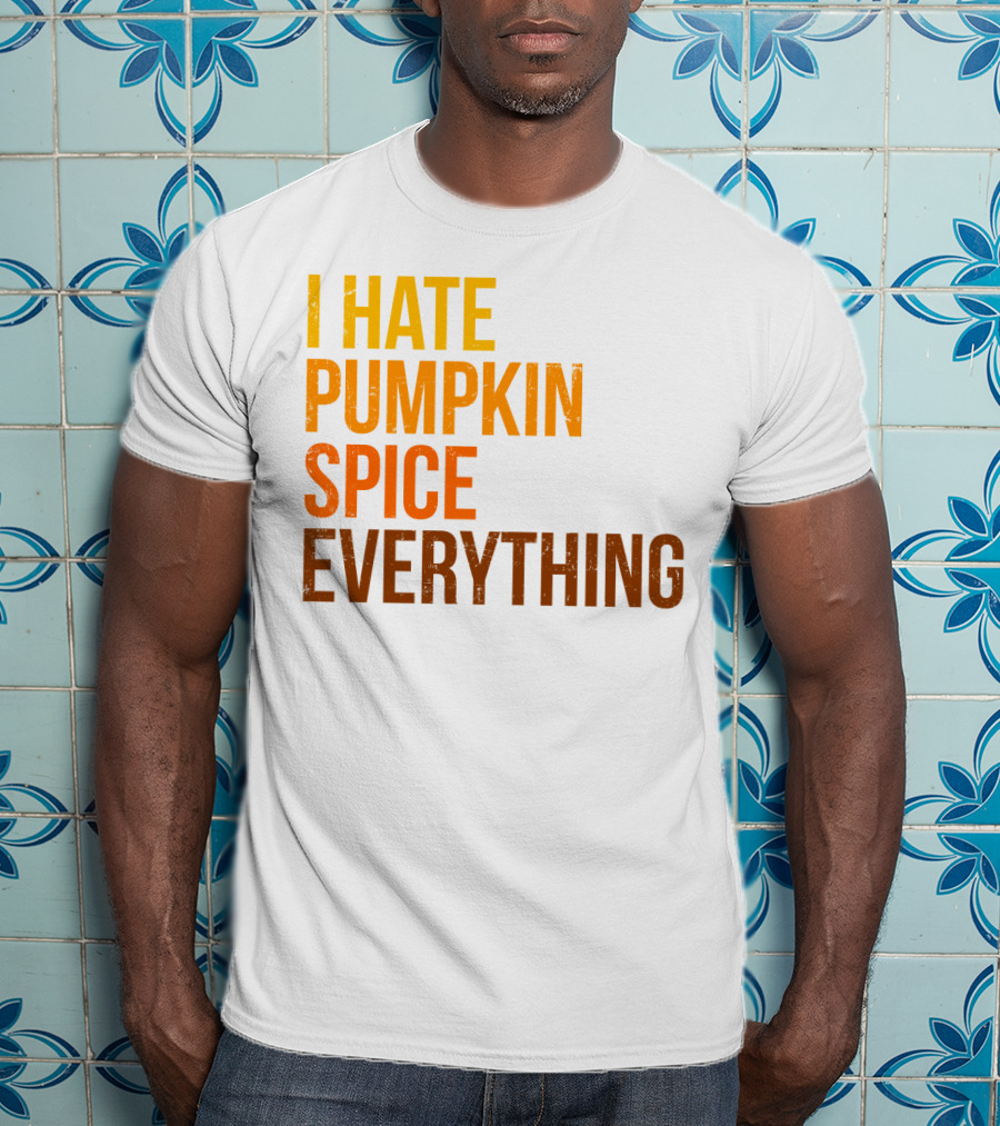I Hate Pumpkin Spice Everything Bold Autumn Opinion T-Shirt