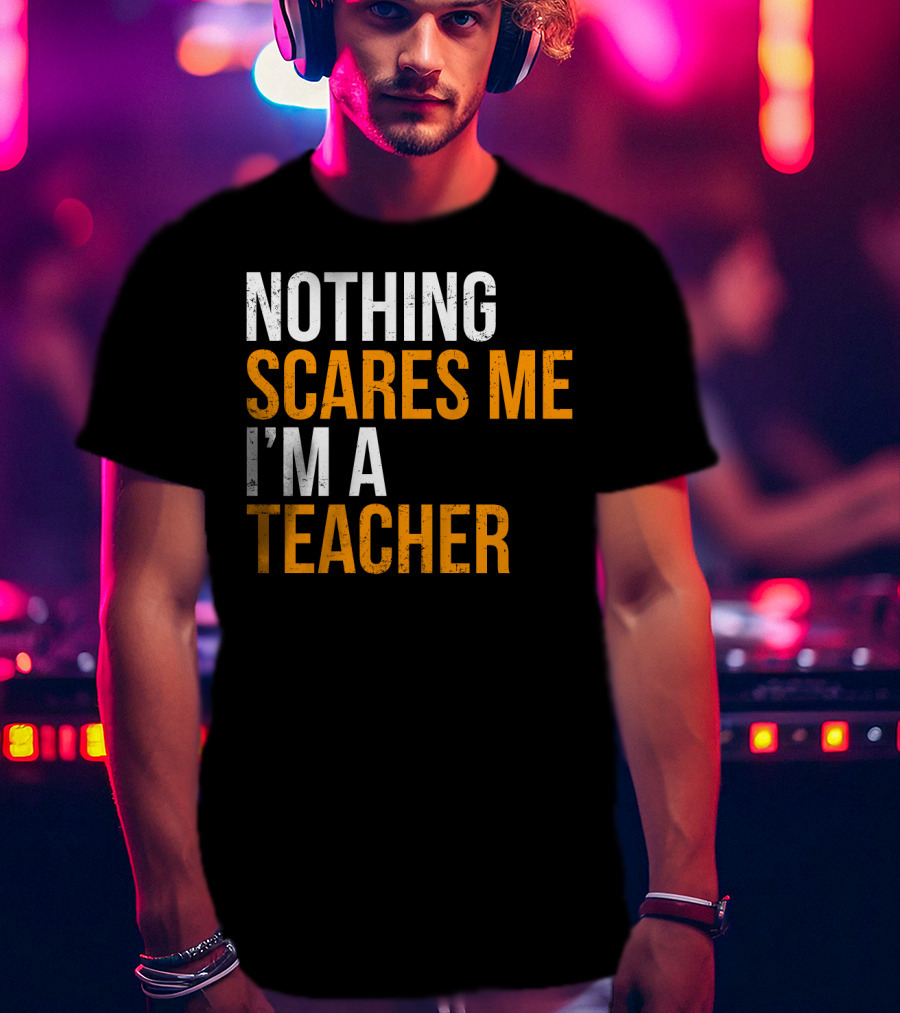 Nothing Scares Me I'm A Teacher T-Shirt