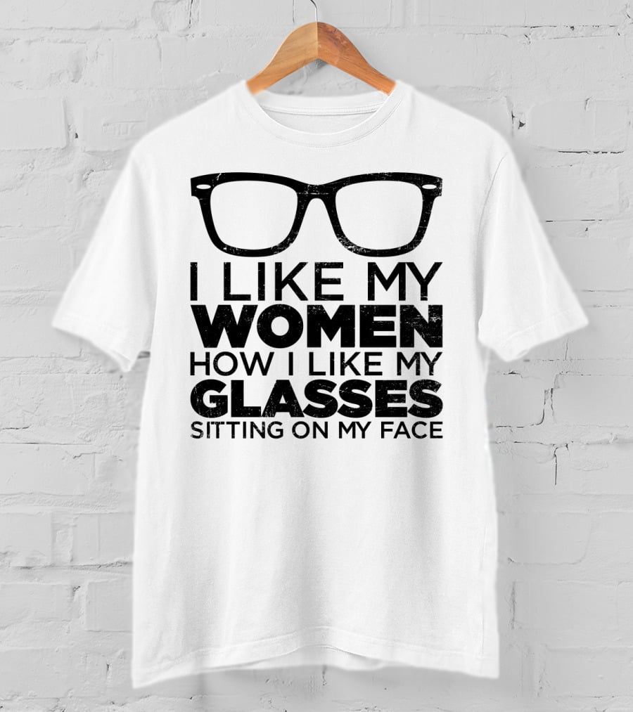 I Like My Women How I Like My Glasses Sitting On My Face T-Shirt