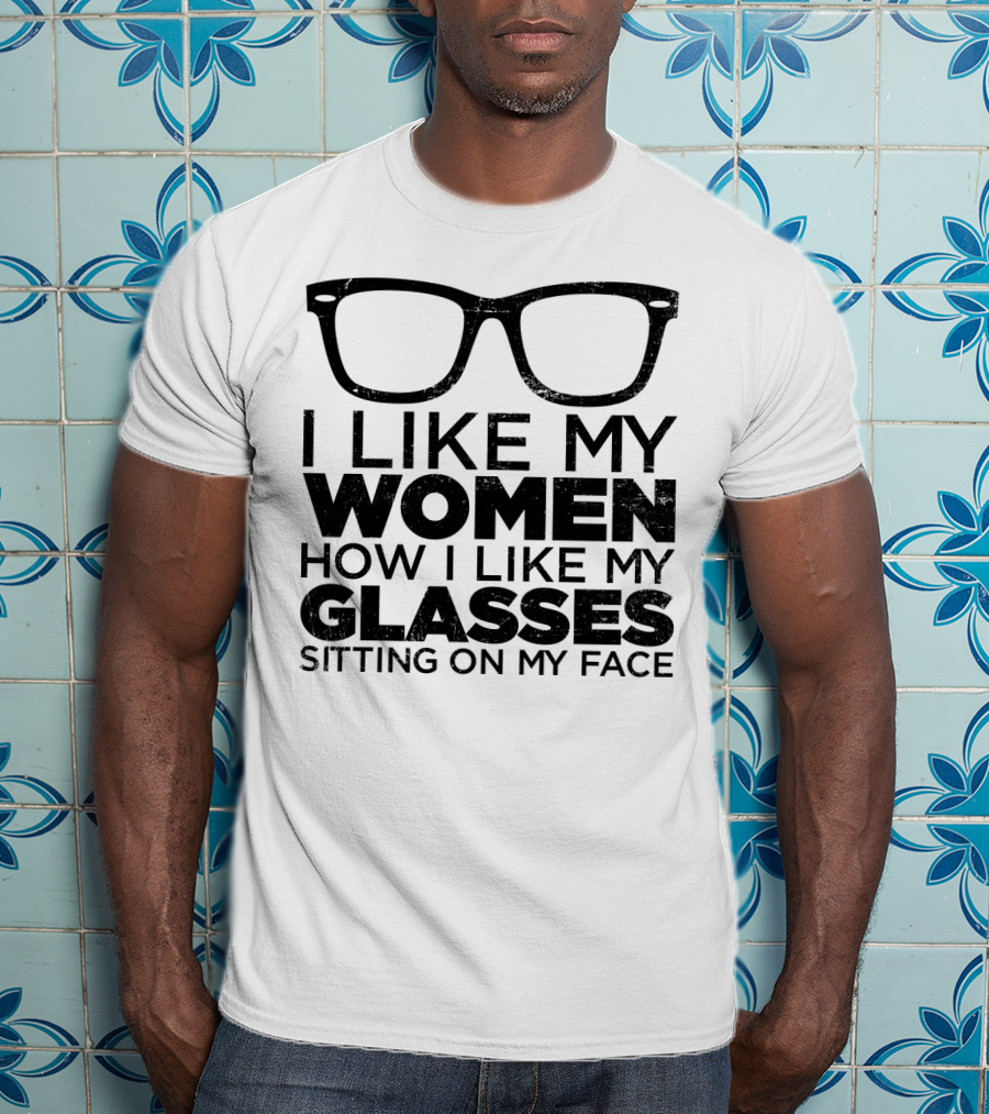 I Like My Women How I Like My Glasses Sitting On My Face T-Shirt