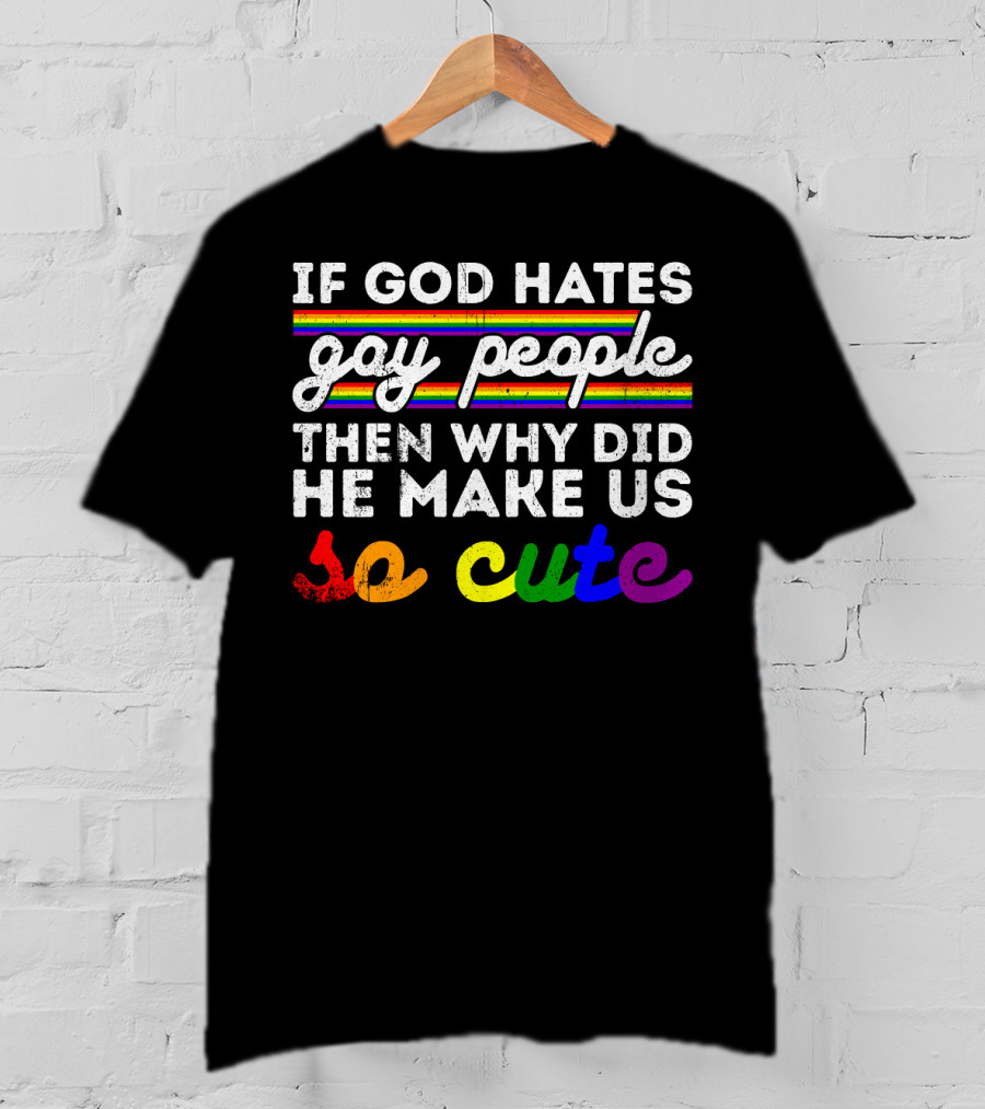 If God Hates Gay People Then Why Did He Make Us So Cute T-Shirt
