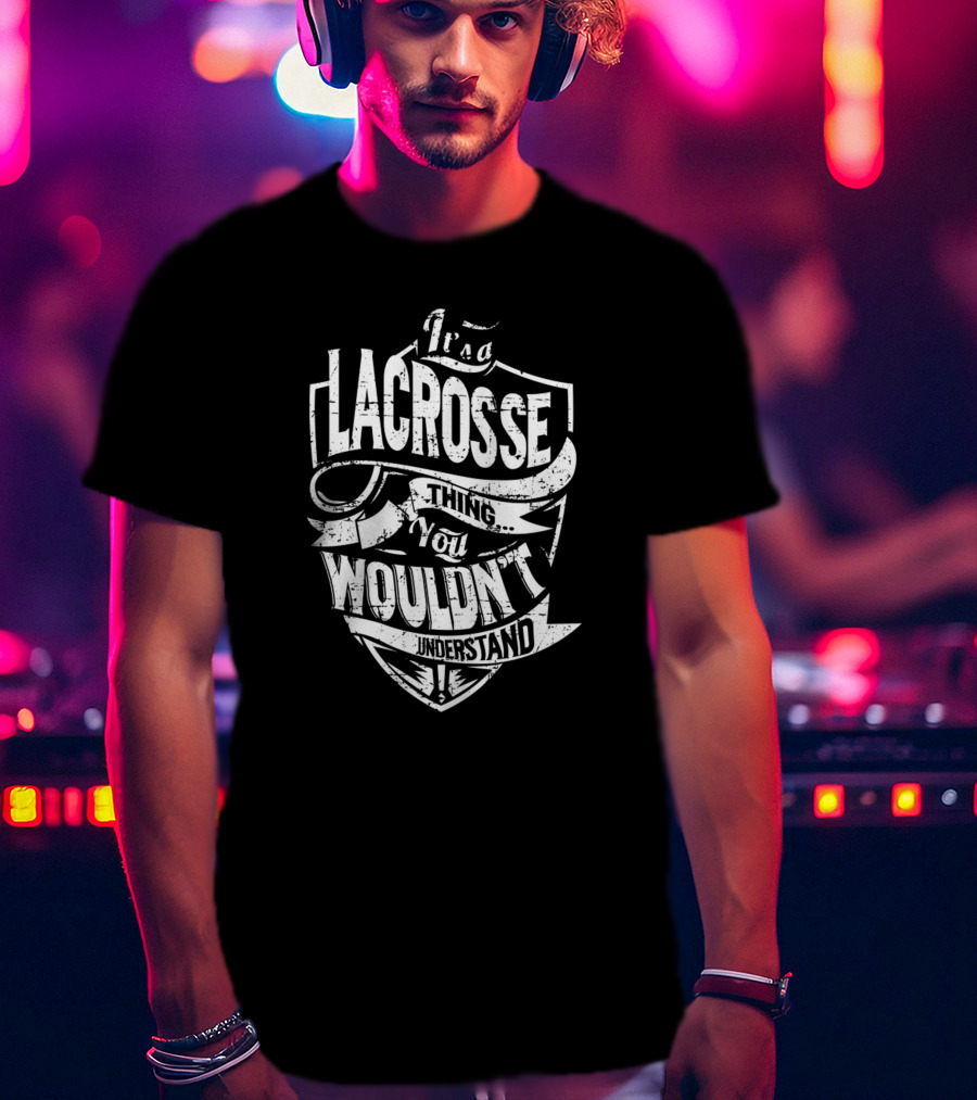 It's A Lacrosse Thing You Wouldn't Understand T-Shirt