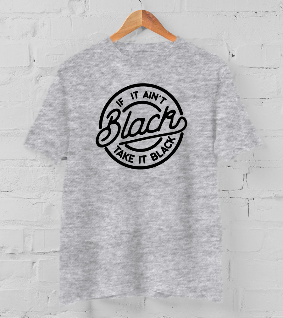 If It Ain't Black Take It Black T-Shirt