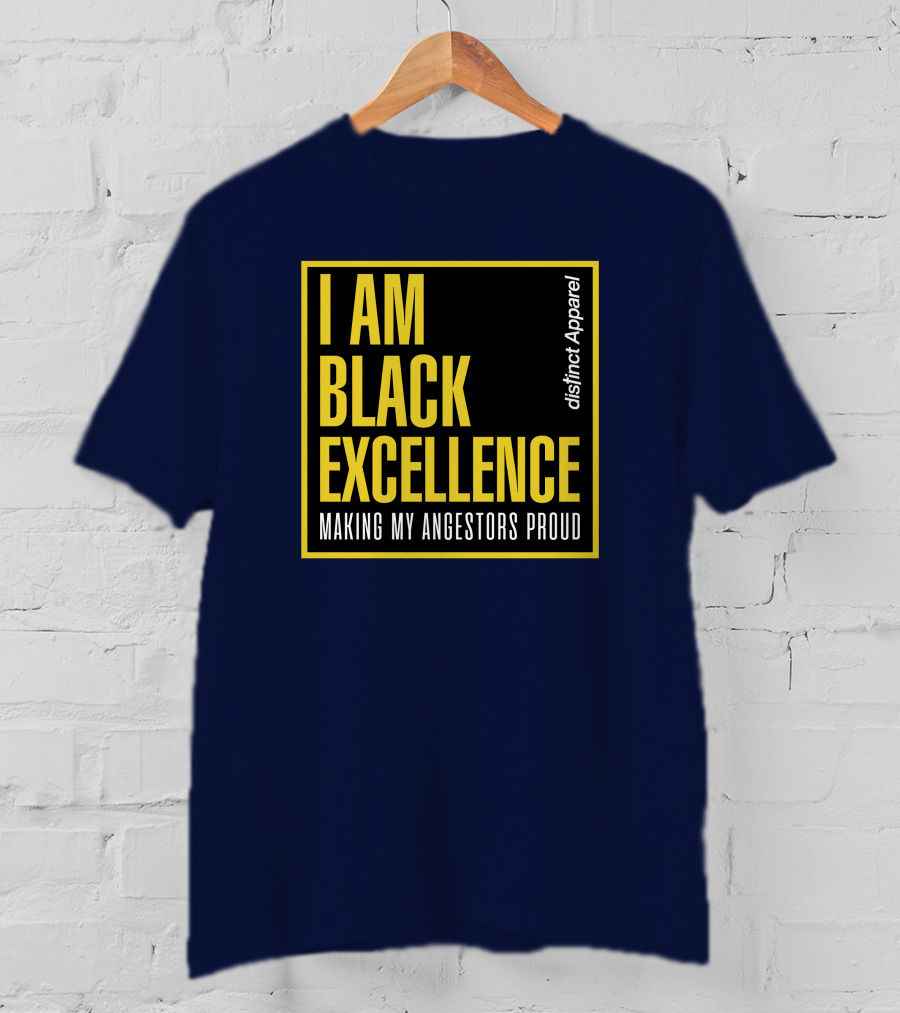 I Am Black Excellence Distinct Apparel Making My Ancestors Proud T-Shirt
