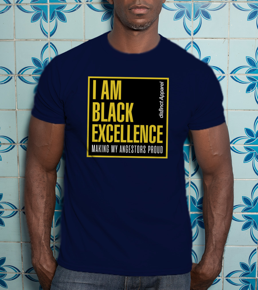 I Am Black Excellence Distinct Apparel Making My Ancestors Proud T-Shirt
