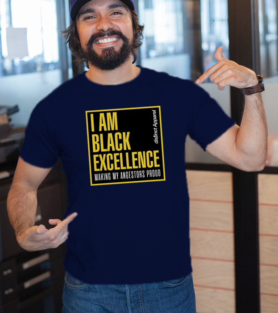 I Am Black Excellence Distinct Apparel Making My Ancestors Proud T-Shirt