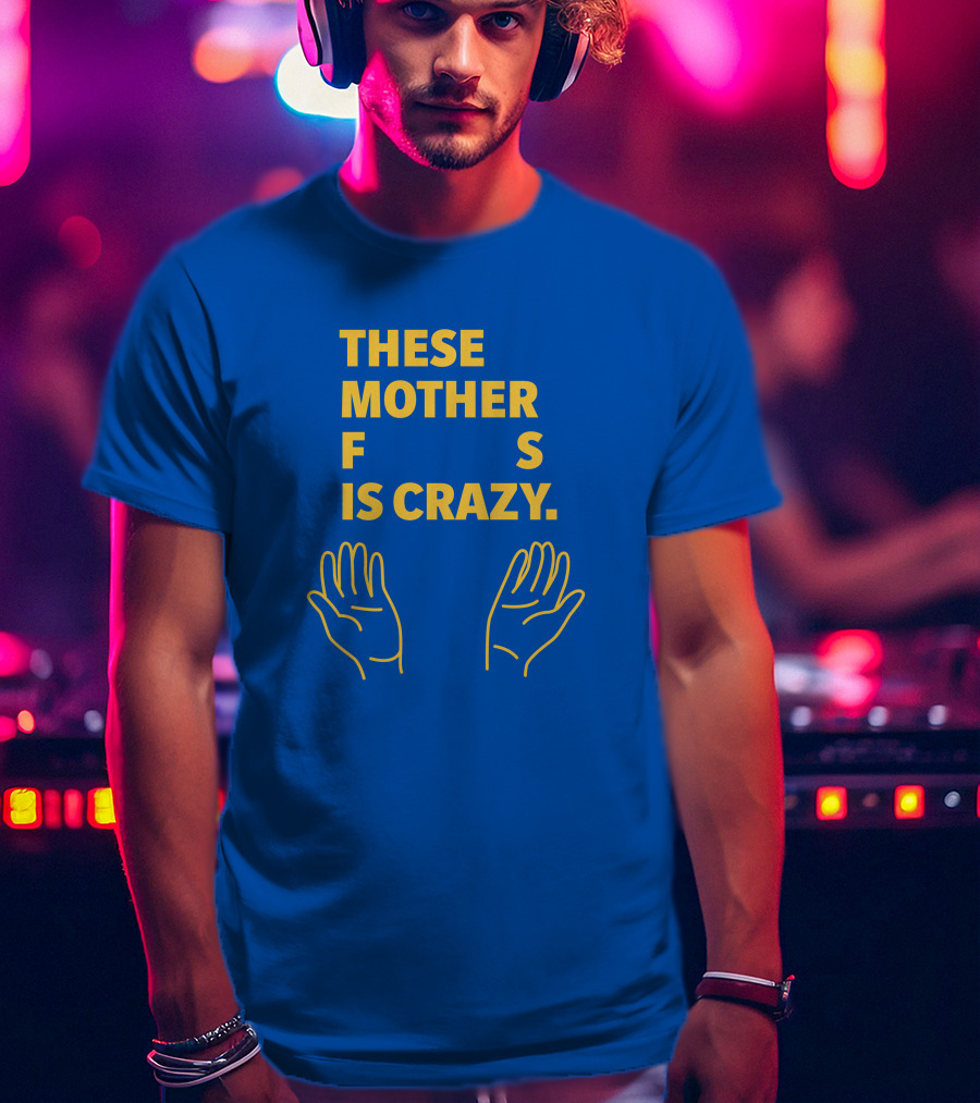 These Mother F S Is Crazy Hands T-Shirt