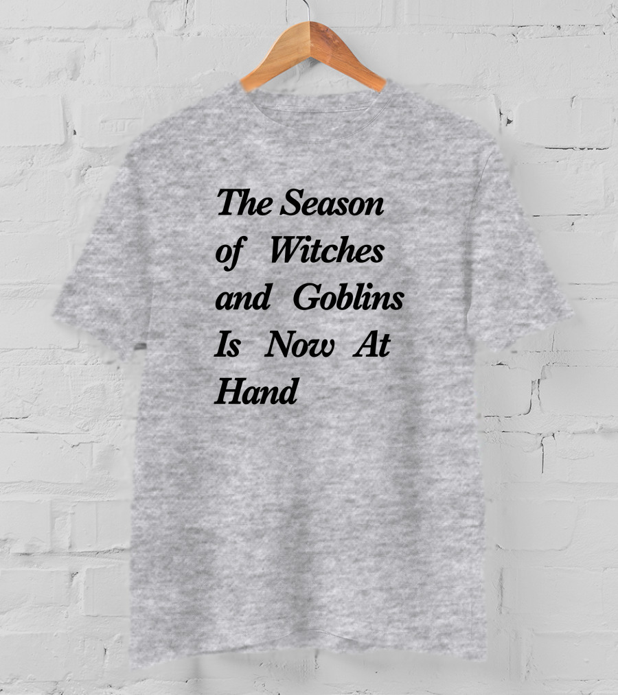 The Season Of Witches And Goblins Is Now At Hand T-Shirt