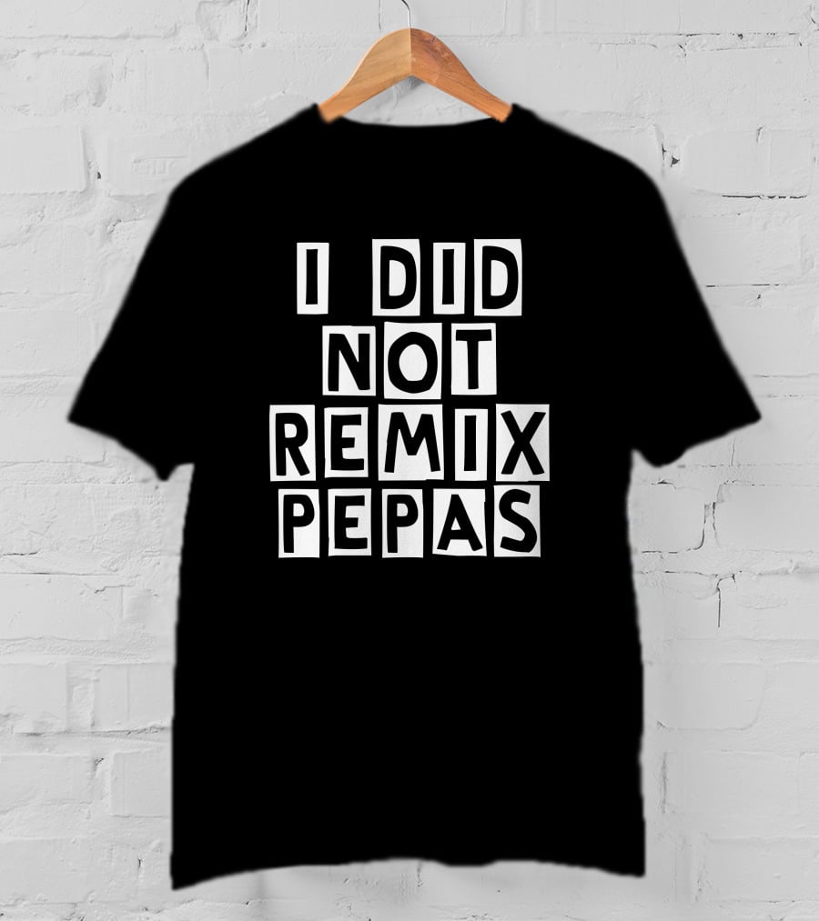 I Did Not Remix Pepas Fight Clvb T-Shirt