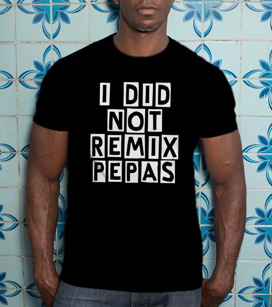 I Did Not Remix Pepas Fight Clvb T-Shirt