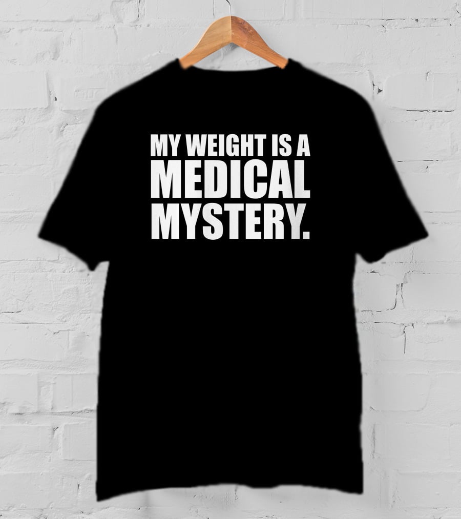 The Comedy Outlet My Weight Is A Medical Mystery T-Shirt