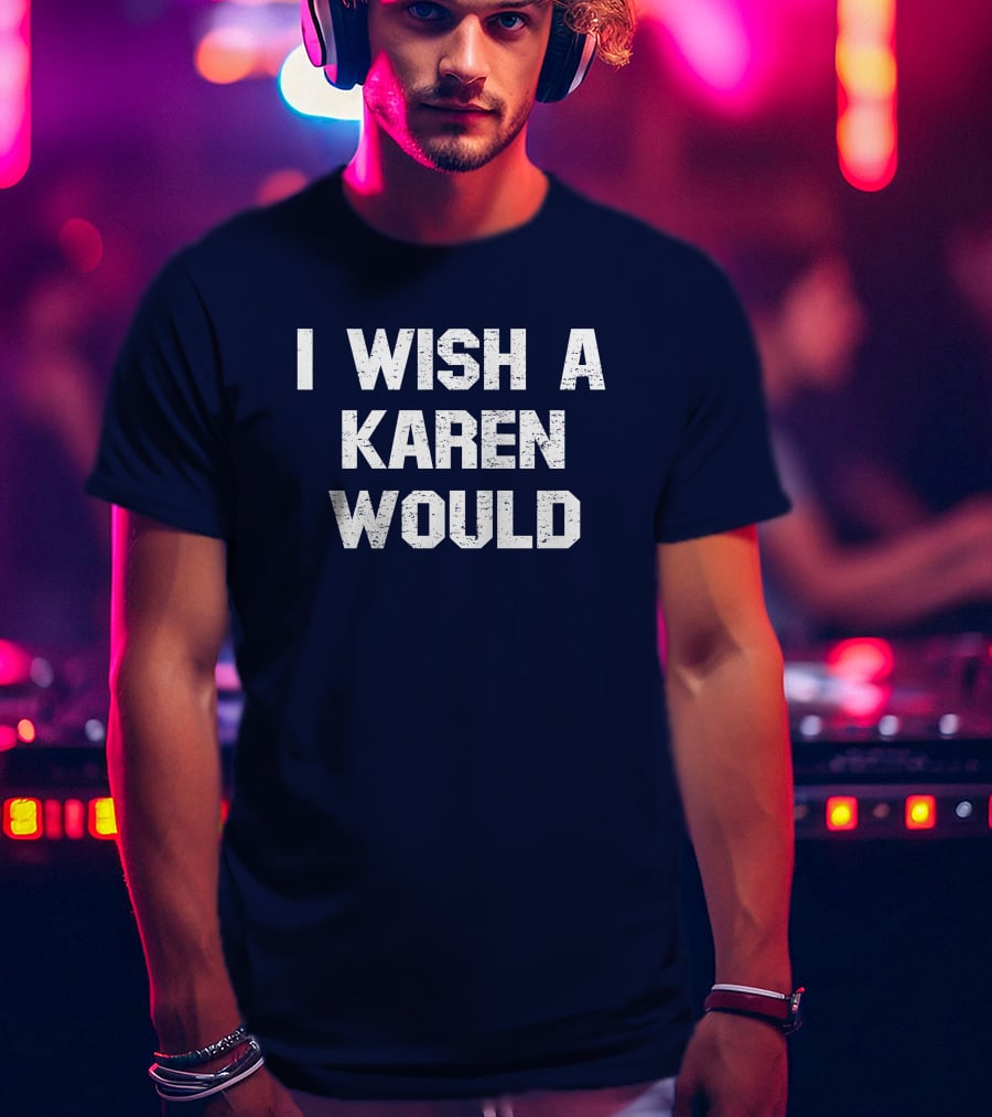 I Wish A Karen Would Spencers Online Keith Edwards T-Shirt