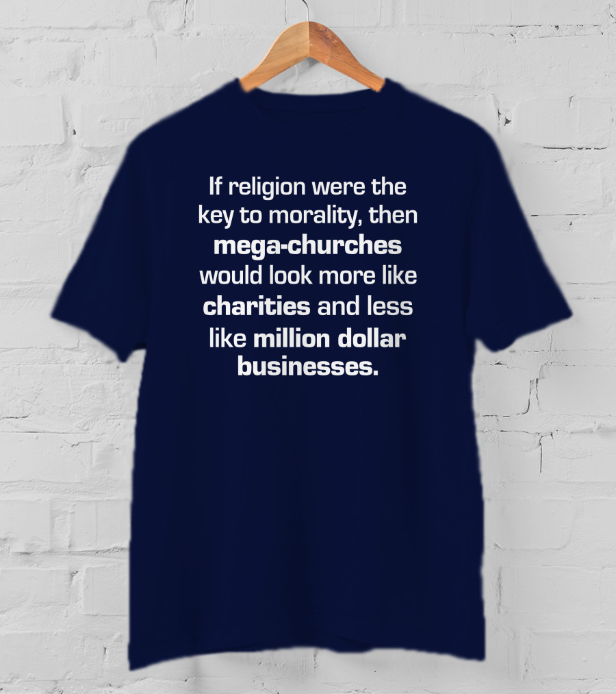 If Religion Were The Key To Morality Mega-Churches Would Look Like Charities T-Shirt