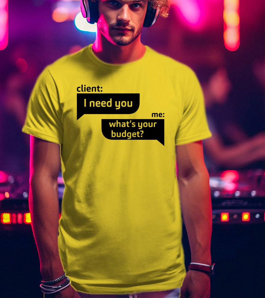 Client I Need You What's Your Budget Text Bubble Dialogue T-Shirt