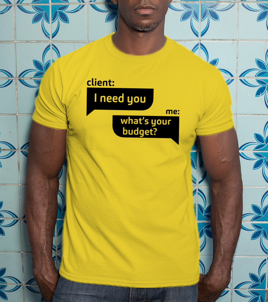 Client I Need You What's Your Budget Text Bubble Dialogue T-Shirt