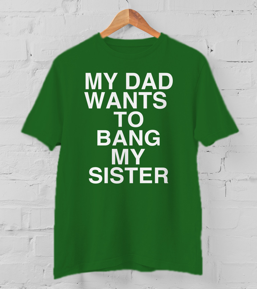 PatriotTakes My Dad Wants To Bang My Sister Don Jr Bold Green T-Shirt