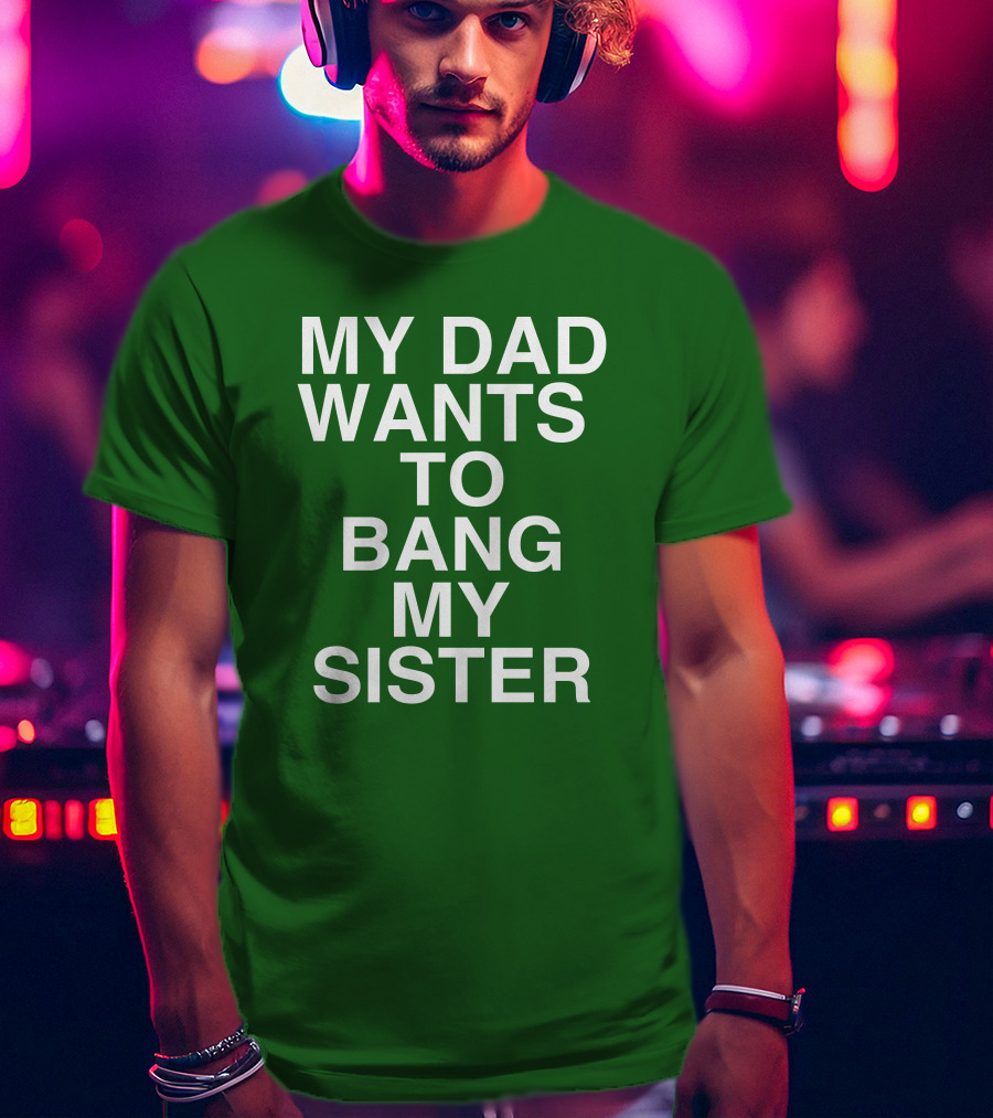 PatriotTakes My Dad Wants To Bang My Sister Don Jr Bold Green T-Shirt