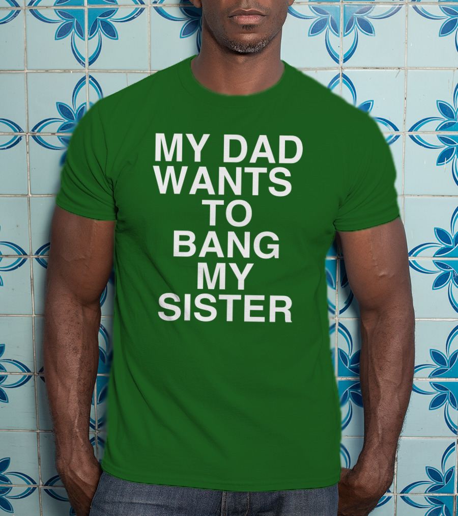 PatriotTakes My Dad Wants To Bang My Sister Don Jr Bold Green T-Shirt