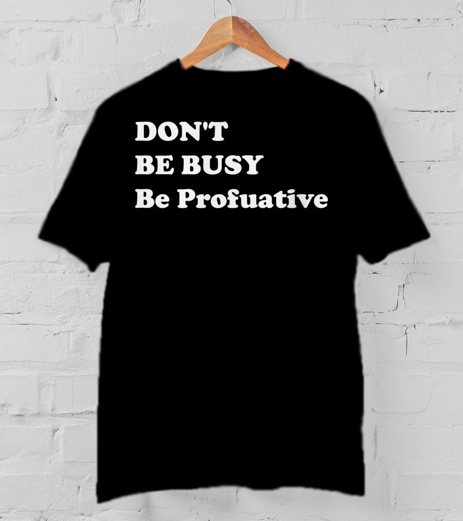 DON'T BE BUSY Be Profuative Motivation T-Shirt
