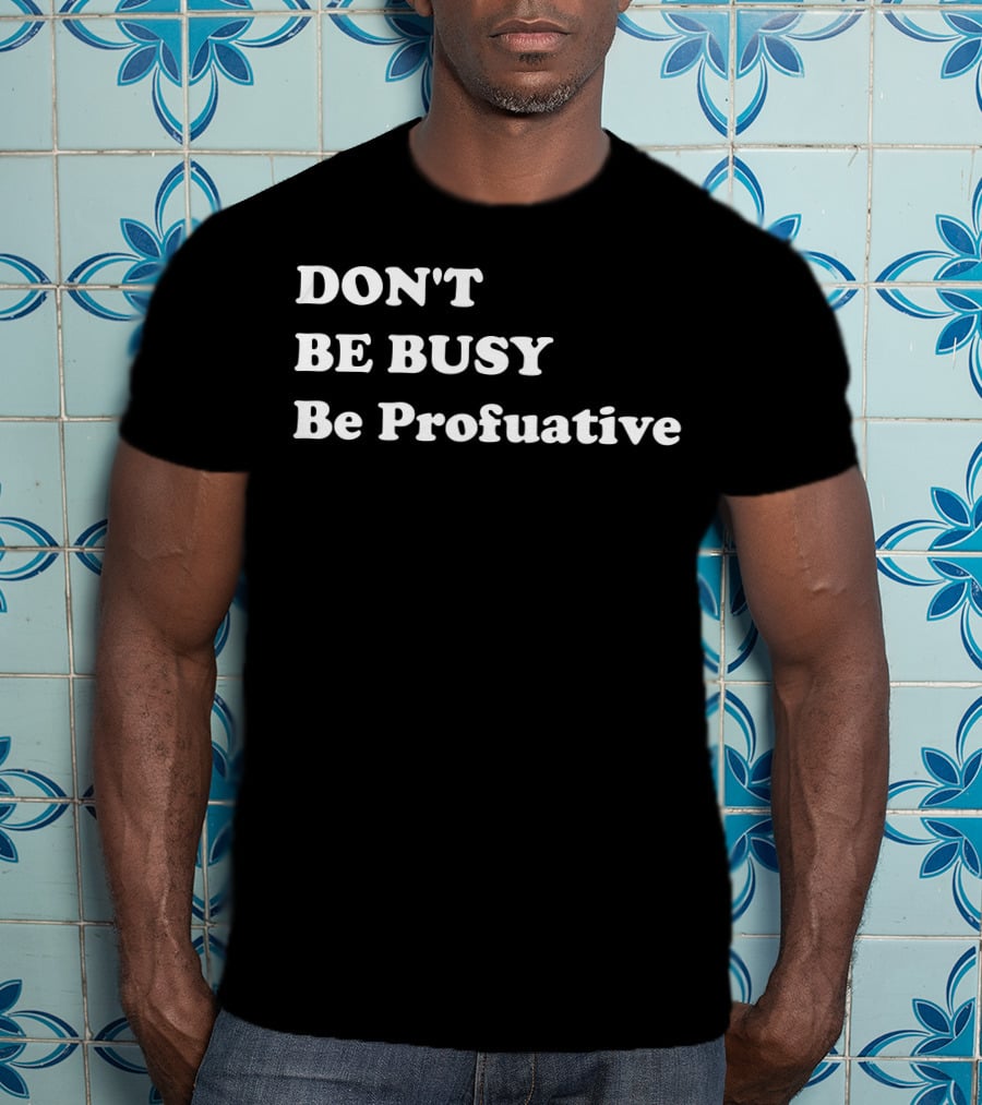 DON'T BE BUSY Be Profuative Motivation T-Shirt