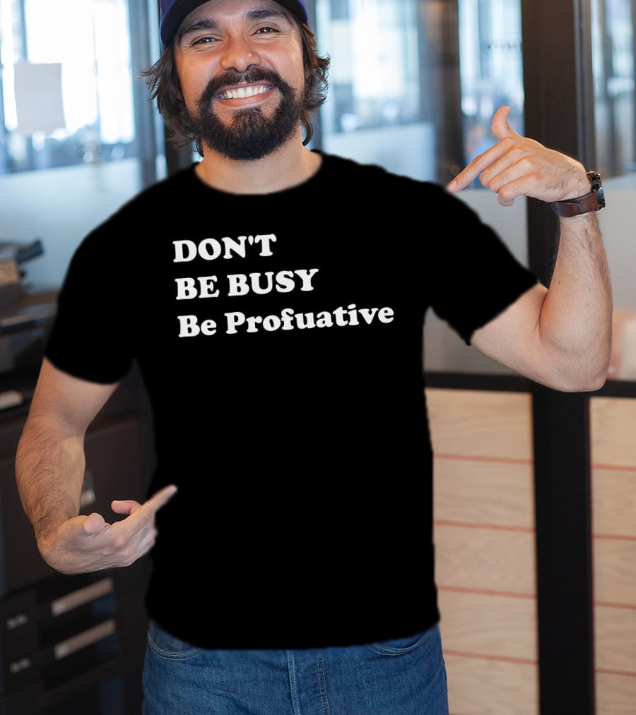 DON'T BE BUSY Be Profuative Motivation T-Shirt