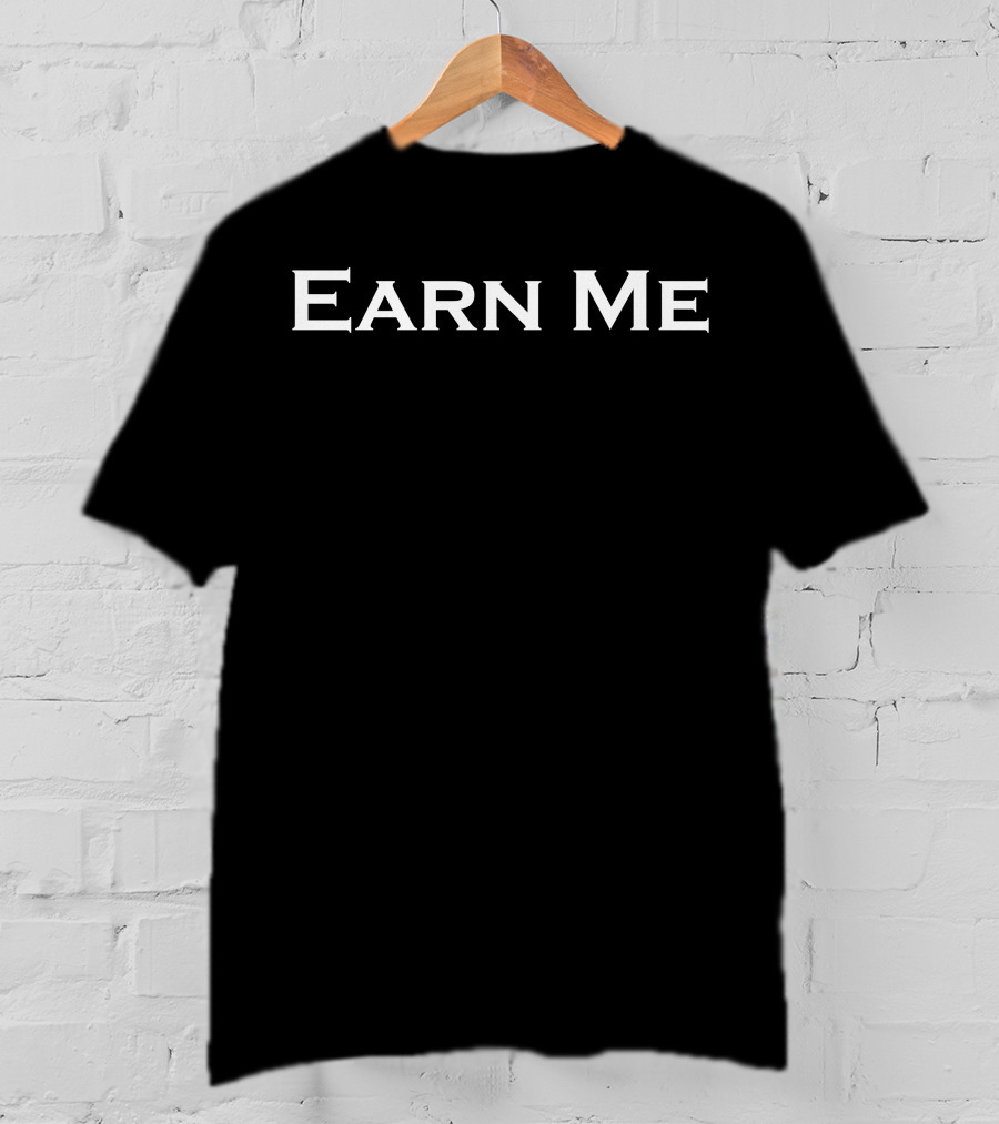 Earn Me T-Shirt