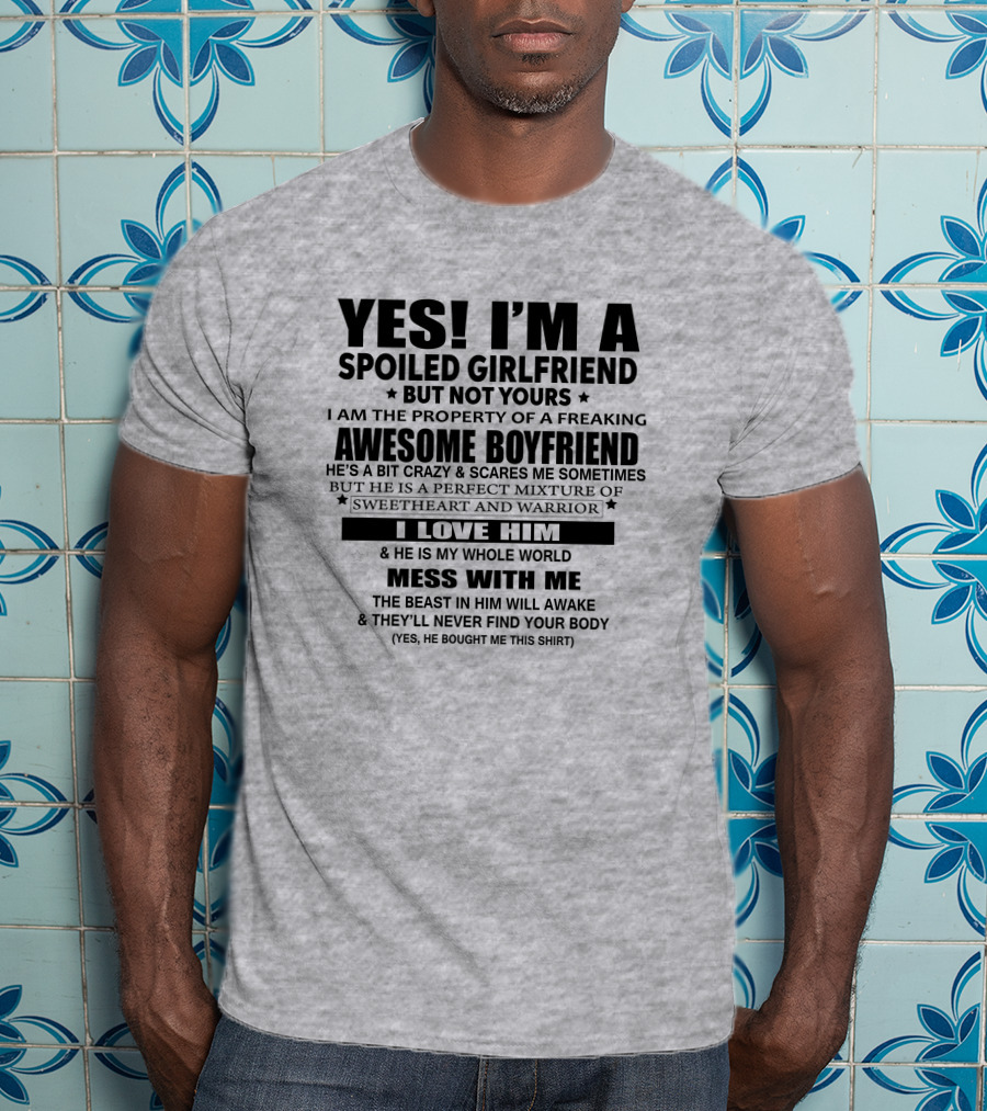 Yes I'm A Spoiled Girlfriend Not Yours Awesome Boyfriend I Love Him Whole World Mess With ME T-Shirt