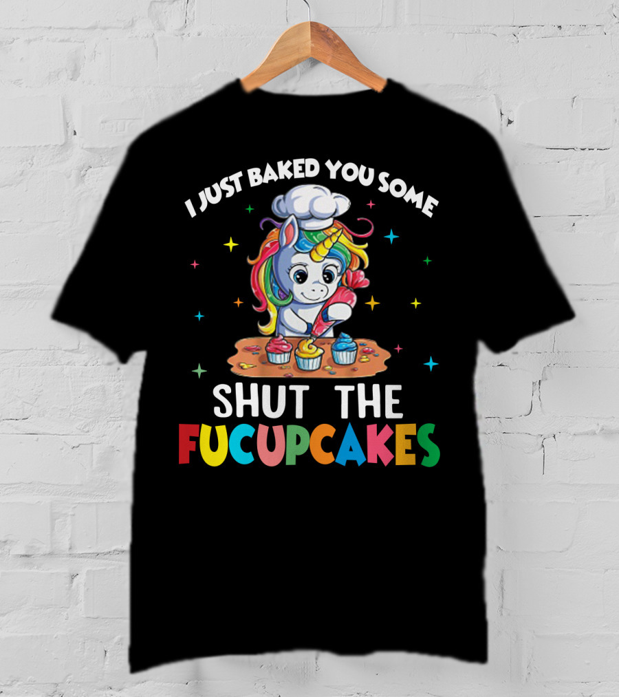 I Just Baked You Some Shut The Fucupcakes Adorable Unicorn Baking Colorful Cupcakes T-Shirt
