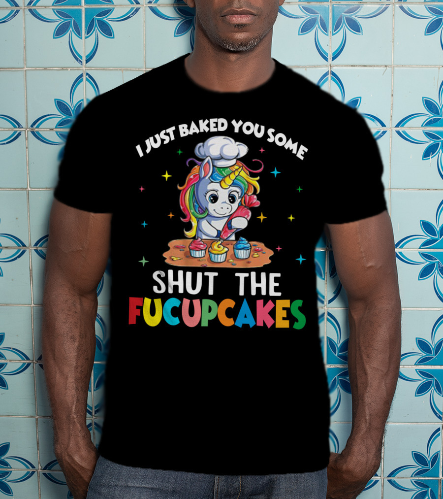 I Just Baked You Some Shut The Fucupcakes Adorable Unicorn Baking Colorful Cupcakes T-Shirt