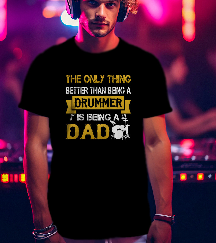 The Only Thing Better Than Being A Drummer Is Being A Dad T-Shirt