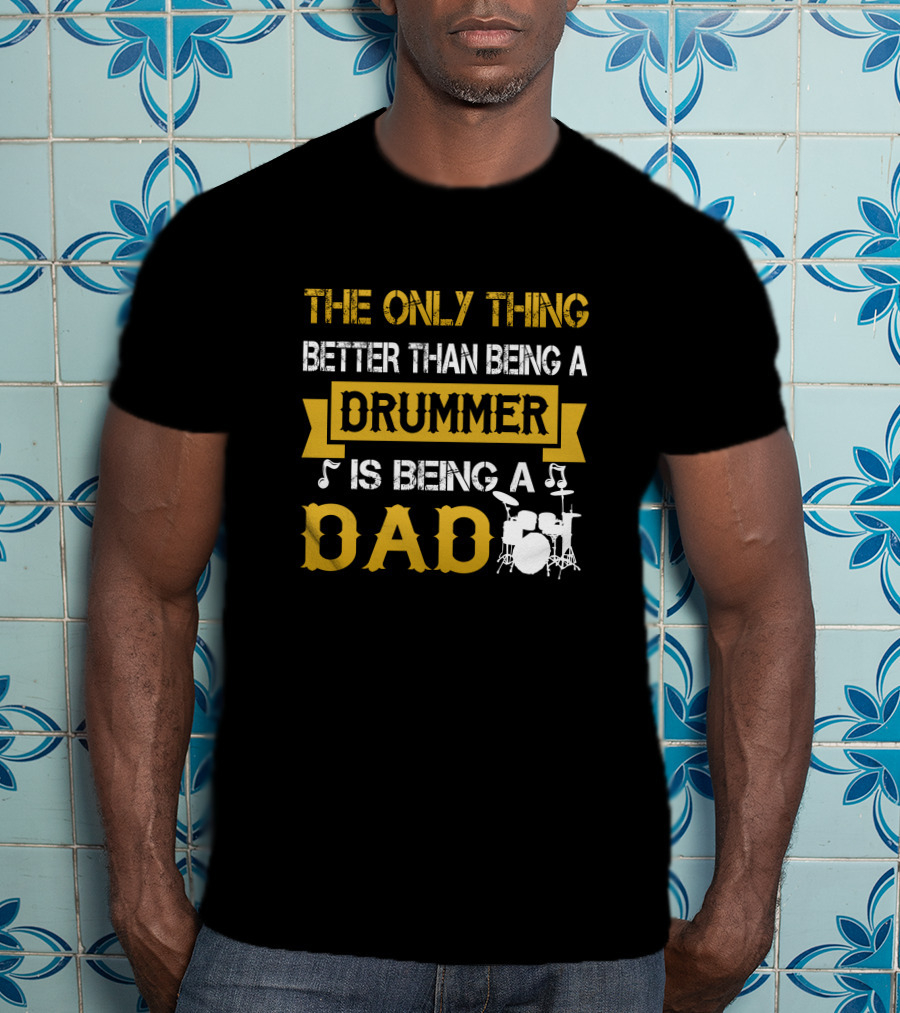 The Only Thing Better Than Being A Drummer Is Being A Dad T-Shirt