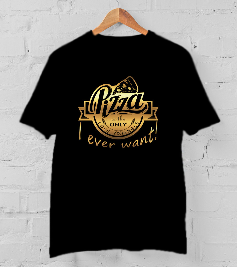 Pizza Is The Only Love Triangle I Ever Want T-Shirt