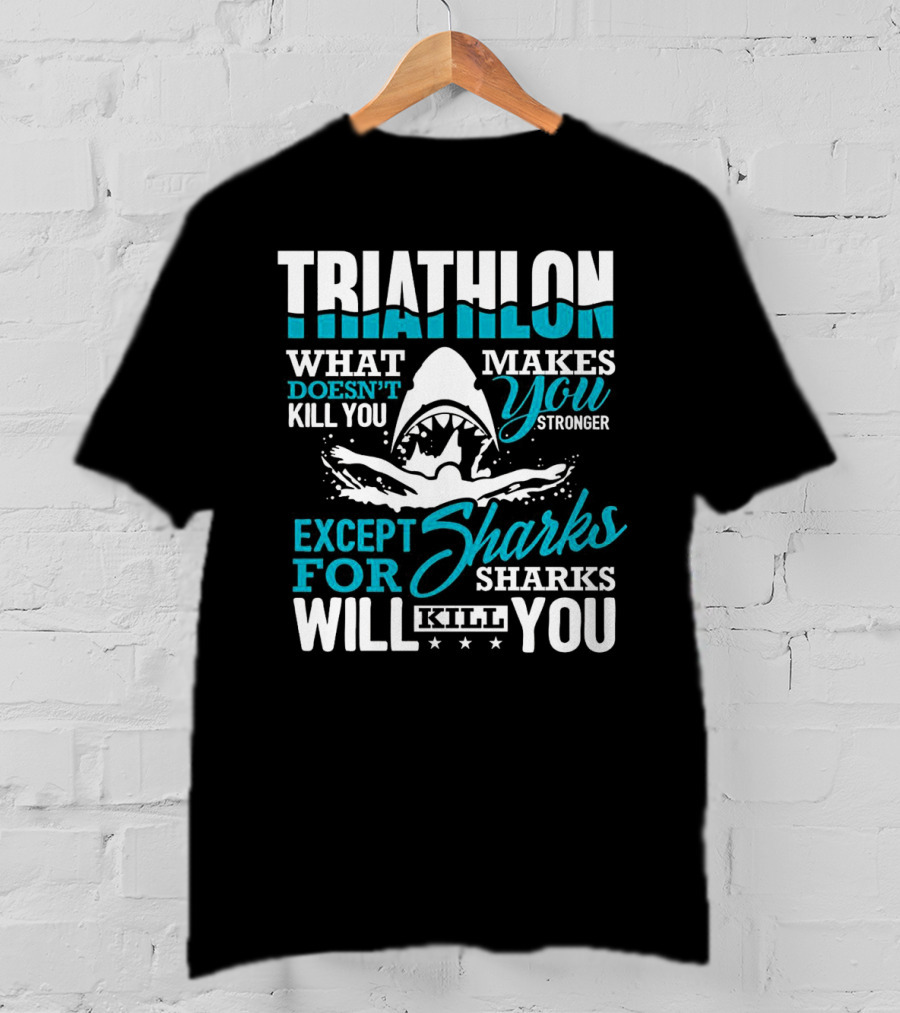 Triathlon What Doesn't Kill You Makes You Stronger Except For Sharks Will Kill You T-Shirt