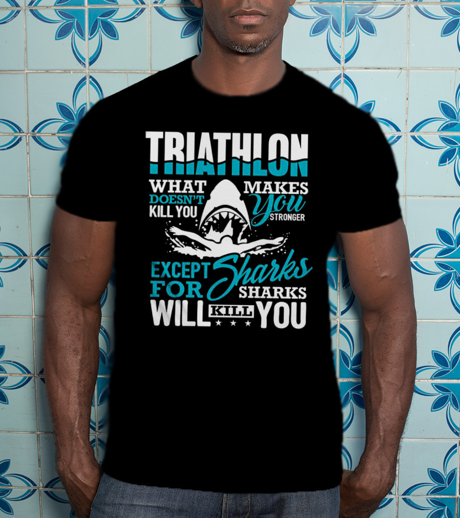 Triathlon What Doesn't Kill You Makes You Stronger Except For Sharks Will Kill You T-Shirt