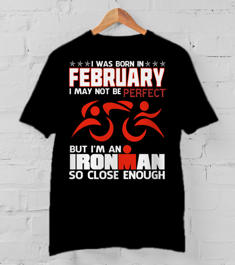 I Was Born In February I May Not Be Perfect But I'm An Ironman So Close Enough T-Shirt