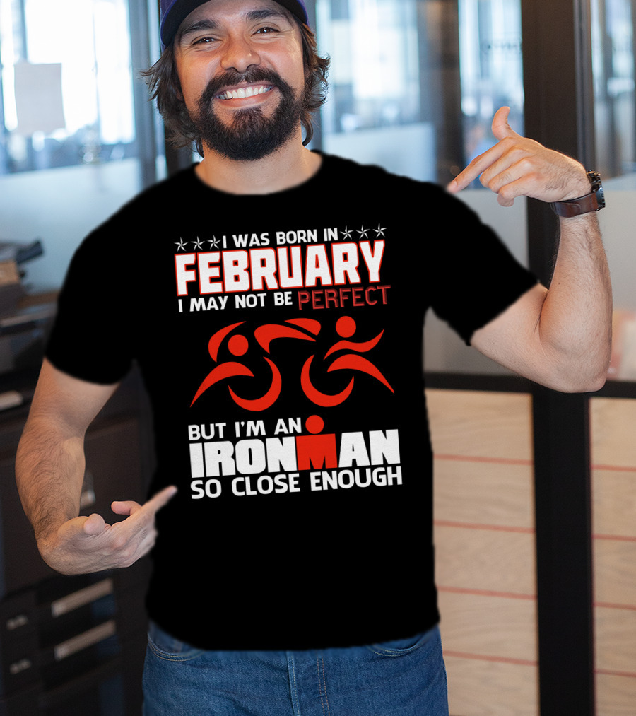 I Was Born In February I May Not Be Perfect But I'm An Ironman So Close Enough T-Shirt